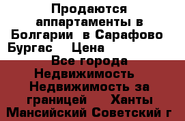 Продаются аппартаменты в Болгарии, в Сарафово (Бургас) › Цена ­ 2 450 000 - Все города Недвижимость » Недвижимость за границей   . Ханты-Мансийский,Советский г.